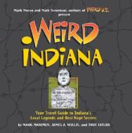 Weird Indiana: Your Travel Guide to Indiana's Local Legends and Best Kept Secrets di Troy Taylor, Mark Marimen, James A. Willis edito da Sterling