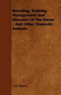 Breeding, Training, Management and Diseases of the Horse - And Other Domestic Animals di J. M. Heard edito da Lundberg Press