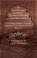 An Introduction to French Furniture of the 17th and 18th Century - Including Chapters on Louis Quatorze, Louis Quinze an di Frederick Litchfield edito da Read Books