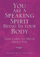 You Are a Speaking Spirit Being in Your Body di Justina Effie Fletcher edito da Xlibris