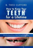 How to Keep Your Teeth for a Lifetime di B. Theo Clifford edito da iUniverse