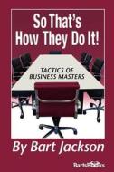 So That's How They Do It!: Tactics of Business Masters di Bart Jackson edito da Createspace
