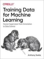 Training Data for Machine Learning Models: Your Hands-On Guide to the Fundamentals of Training Data for Deep Learning di Anthony Sarkis edito da OREILLY MEDIA