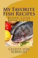 My Favorite Fish Recipes: Blank Cook Book Series di Celeste Von Albrecht edito da Createspace Independent Publishing Platform