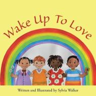 Wake Up to Love di Sylvia Walker edito da Balboa Press