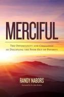 Merciful: The Opportunity and Challenge of Discipling the Poor Out of Poverty di Randy Nabors edito da Createspace