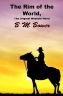 The Rim of the World, the Original Western Novel: (B M Bower Masterpiece Collection) di B. M. Bower edito da Createspace
