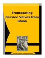 Frontseating Service Valves from China di U. S. International Trade Commission edito da Createspace
