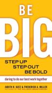 Be Big: Step Up, Step Out, Be Bold: Daring to Do Our Best Work Together di Judith H. Katz, Frederick A. Miller edito da BERRETT KOEHLER PUBL INC