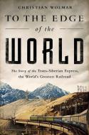 To the Edge of the World: The Story of the Trans-Siberian Express, the World's Greatest Railroad di Christian Wolmar edito da PUBLICAFFAIRS
