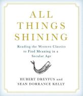 All Things Shining: Reading the Western Classics to Find Meaning in a Secular Age di Hubert Dreyfus, Sean Dorrance Kelly edito da Highbridge Company