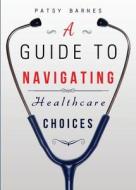 A Guide to Navigating Healthcare Choices di Patsy Barnes edito da Tate Publishing & Enterprises