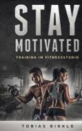 Stay Motivated - Training Im Fitnessstudio di Tobias Birkle edito da LIGHTNING SOURCE INC
