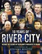 10 Years Of River City di Jeff Holmes edito da Black And White Publishing