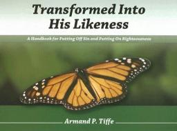 Transformed Into His Likeness: A Handbook for Putting Off Sin and Putting on Righteousness di Armand P. Tiffe edito da FOCUS PUB INC