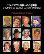 The Privilege of Aging: Portraits of Twelve Jewish Women di Patricia Gottlieb Shapiro edito da GAON BOOKS