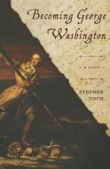 Becoming George Washington di Stephen Yoch edito da WISE INK
