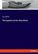The baptism of the Holy Ghost di Asa Mahan edito da hansebooks