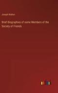 Brief Biographies of some Members of the Society of Friends di Joseph Walton edito da Outlook Verlag