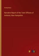 Narrative Report of the Town Officers of Amherst, New Hampshire di Anonymous edito da Outlook Verlag