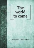 The World To Come di Edward C Williams edito da Book On Demand Ltd.