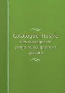 Catalogue Illustre Des Ouvrages De Peinture, Sculpture Et Gravure di Exposition Nationale Des Beaux-Arts edito da Book On Demand Ltd.