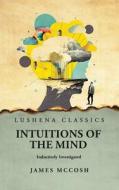 Intuitions of the Mind Inductively Investigated di James McCosh edito da LUSHENA BOOKS INC