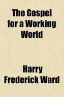 The Gospel For A Working World di Harry Frederick Ward edito da General Books Llc