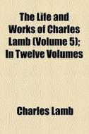 The Life And Works Of Charles Lamb (volume 5); Mrs. Leicester's School And Other Writings In Prose And Verse. In Twelve Volumes di Charles Lamb edito da General Books Llc