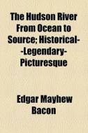 The Hudson River From Ocean To Source; Historical--legendary-picturesque di Edgar Mayhew Bacon edito da General Books Llc