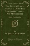 Easy French Stories by Halevy, Dumas Fils, Maupassant, Lavedan and Margueritte: Edited for School Use (Classic Reprint) di H. Parker Williamson edito da Forgotten Books