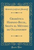 Gramática Hispano-Bicol, Según El Método de Ollendorff (Classic Reprint) di Heinrich Gottfried Ollendorff edito da Forgotten Books