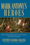 Mark Antony's Heroes: How the Third Gallica Legion Saved an Apostle and Created an Emperor di Stephen Dando-Collins edito da WILEY