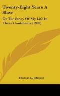 Twenty-Eight Years a Slave: Or the Story of My Life in Three Continents (1909) di Thomas L. Johnson edito da Kessinger Publishing