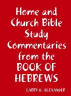 Home and Church Bible study commentaries from the Book of Hebrews di Larry D. Alexander edito da Larry D. Alexander