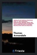 Abstracts of Surgical Principles. Part I-IV. Inflammation-Suppuration, Abscess, Sinus, and Fistula-Mortification-Ulcerat di Thomas Annandale edito da Trieste Publishing