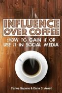 Influence Over Coffee: How to Gain It or Use It in Social Media di Dana C. Arnett, Carlos Sapene edito da LIGHTNING SOURCE INC