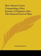 How Nature Cures Comprising a New System of Hygiene; Also the Natural Food of Man di Emmet Densmore edito da Kessinger Publishing