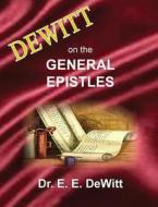 Dewitt On The General Epistles di E E DeWitt edito da Old Paths Publications, Incorporated