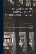 The Works Of Mr. Thomas Brown, Serious And Comical di Thomas 1663-1704 Brown edito da Legare Street Press