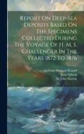 Report On Deep-sea Deposits Based On The Specimens Collected During The Voyage Of H. M. S. Challenger In The Years 1872 To 1876 di John Murray, John Gibson edito da LEGARE STREET PR