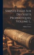 Simples Essais Sur Des Sujets Prophétiques, Volume 1... di William Trotter edito da Creative Media Partners, LLC