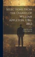 Selections From the Diaries of William Appleton, 1786-1862 di William Appleton, Susan M. Loring edito da LEGARE STREET PR