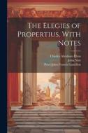 The Elegies of Propertius, With Notes di Sextus Propertius, Charles Abraham Elton, John Nott edito da LEGARE STREET PR