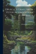 Opuscula Graecorum Veterum Sententiosa Et Moralia: Graece Et Latine; Volume 1 di Johann Konrad Orelli edito da LEGARE STREET PR
