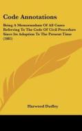 Code Annotations: Being a Memorandum of All Cases Referring to the Code of Civil Procedure Since Its Adoption to the Present Time (1885) di Harwood Dudley edito da Kessinger Publishing