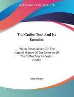 The Coffee Tree and Its Enemies: Being Observations on the Natural History of the Enemies of the Coffee Tree in Ceylon (1880) di John Nietner edito da Kessinger Publishing