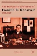 The Diplomatic Education of Franklin D. Roosevelt, 1882-1933 di G. Cross edito da Palgrave Macmillan