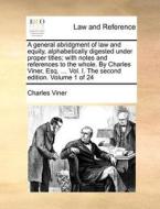 A General Abridgment Of Law And Equity, Alphabetically Digested Under Proper Titles; With Notes And References To The Whole. By Charles Viner, Esq. .. di Charles Viner edito da Gale Ecco, Print Editions