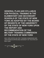 General Plan and Syllabus for Physical Training in the Elementary and Secondary Schools of the State of New York as Adopted by the Board of Regents of di New York Military Training Commission edito da Rarebooksclub.com